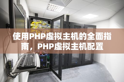 使用PHP虚拟主机的全面指南，PHP虚拟主机配置