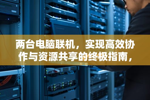 两台电脑联机，实现高效协作与资源共享的终极指南，如何设置两台电脑联机