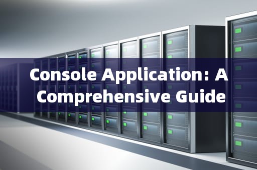 Console Application: A Comprehensive Guide to Building Command-Line Programs，consoleapplication怎么创建
