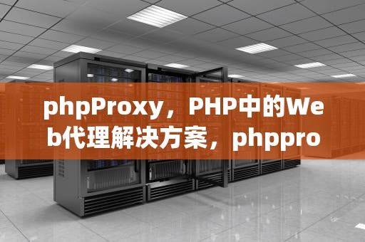 phpProxy，PHP中的Web代理解决方案，phpproxy建立代理服务器
