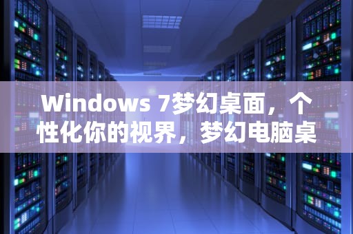 Windows 7梦幻桌面，个性化你的视界，梦幻电脑桌面