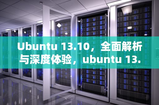 Ubuntu 13.10，全面解析与深度体验，ubuntu 13.10 中文支持