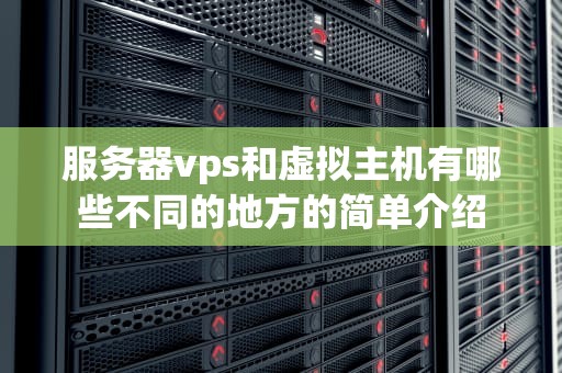 服务器vps和虚拟主机有哪些不同的地方的简单介绍