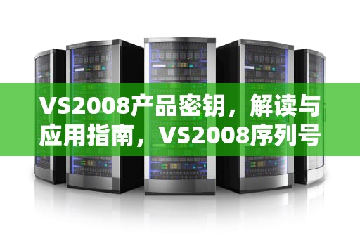 VS2008产品密钥，解读与应用指南，VS2008序列号