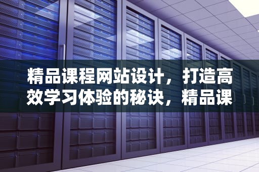 精品课程网站设计，打造高效学习体验的秘诀，精品课程网站设计与实现开题报告