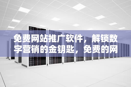 免费网站推广软件，解锁数字营销的金钥匙，免费的网站推广软件下载安装苹果