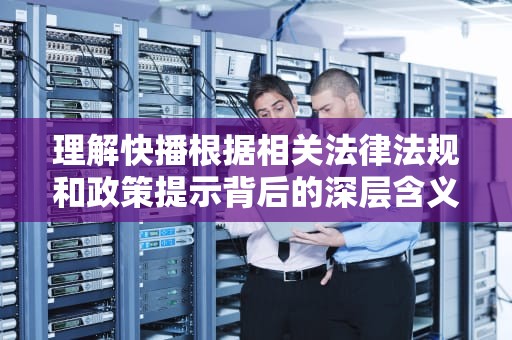理解快播根据相关法律法规和政策提示背后的深层含义，快播根据相关法律法规和政策制定