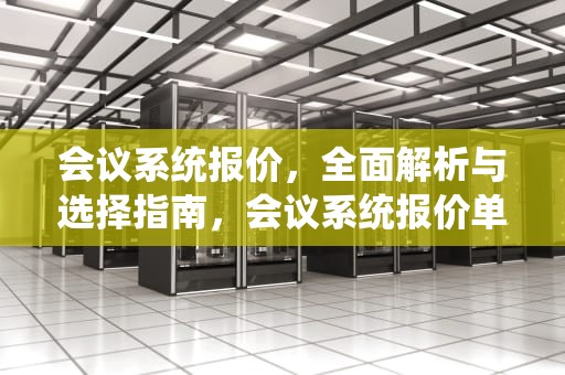 会议系统报价，全面解析与选择指南，会议系统报价单