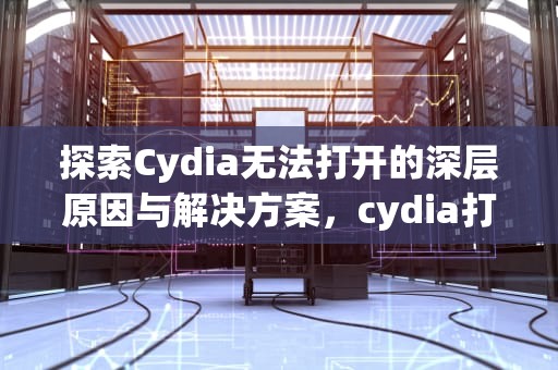 探索Cydia无法打开的深层原因与解决方案，cydia打不开解决方法