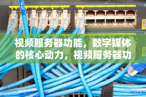 视频服务器功能，数字媒体的核心动力，视频服务器功能有哪些