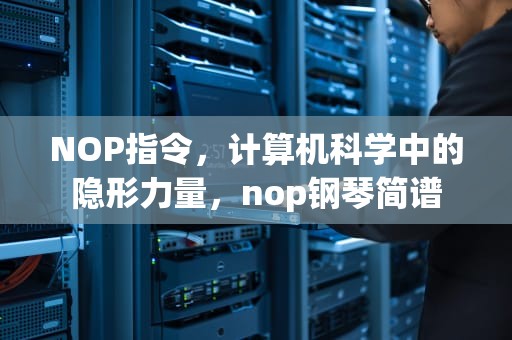 NOP指令，计算机科学中的隐形力量，nop钢琴简谱