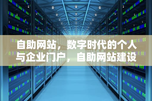 自助网站，数字时代的个人与企业门户，自助网站建设详细教程