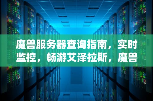 魔兽服务器查询指南，实时监控，畅游艾泽拉斯，魔兽服务器查询ip