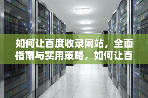 如何让百度收录网站，全面指南与实用策略，如何让百度收录网站 t3m华网优站网