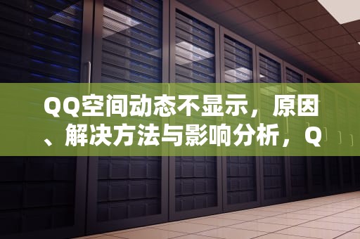 QQ空间动态不显示，原因、解决方法与影响分析，QQ空间动态不显示,在个人主页里又显示有视频