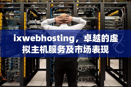 ixwebhosting，卓越的虚拟主机服务及市场表现