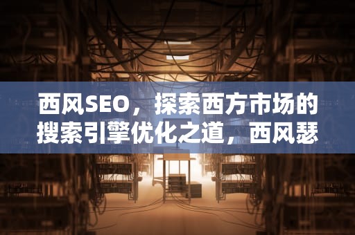 西风SEO，探索西方市场的搜索引擎优化之道，西风瑟瑟凋寒叶