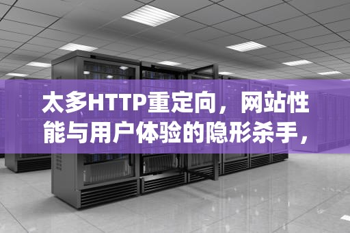 太多HTTP重定向，网站性能与用户体验的隐形杀手，太多http重定向怎么解决