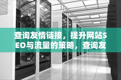 查询友情链接，提升网站SEO与流量的策略，查询友情链接IP的地址或域名服务器的IP