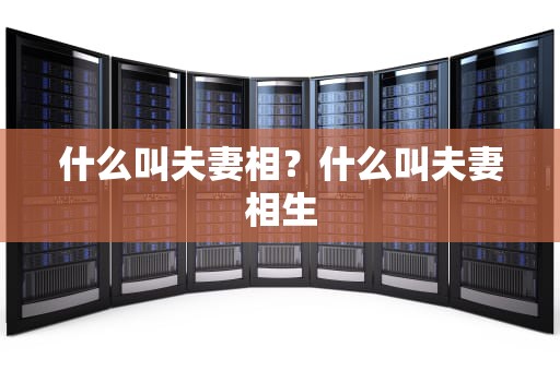 什么叫夫妻相？什么叫夫妻相生