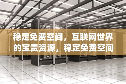 稳定免费空间，互联网世界的宝贵资源，稳定免费空间app