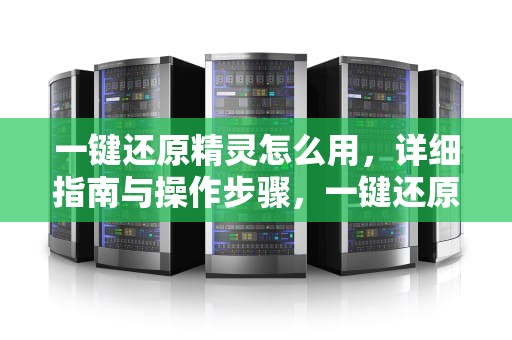 一键还原精灵怎么用，详细指南与操作步骤，一键还原精灵怎么用不了