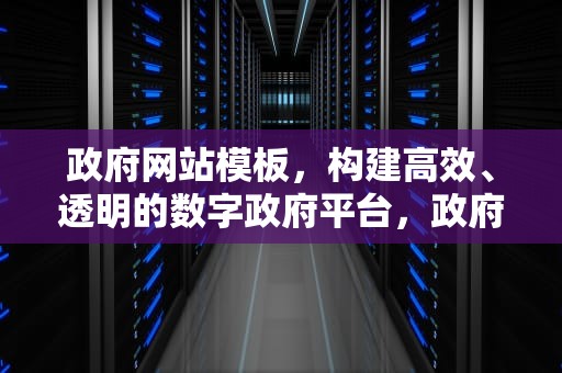政府网站模板，构建高效、透明的数字政府平台，政府网站模板免费下载