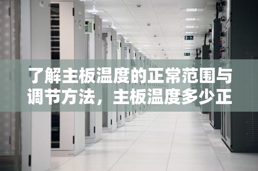 了解主板温度的正常范围与调节方法，主板温度多少正常温度