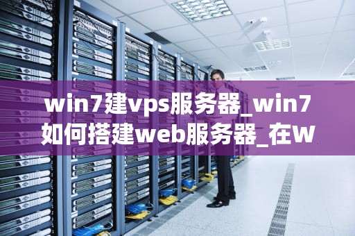 win7建vps服务器_win7如何搭建web服务器_在Windows 7上建立VPS服务器的详细指南