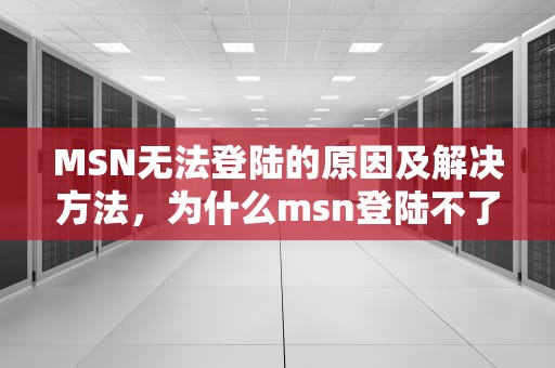 MSN无法登陆的原因及解决方法，为什么msn登陆不了微信
