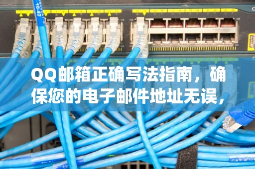 QQ邮箱正确写法指南，确保您的电子邮件地址无误，qq邮箱正确写法格式