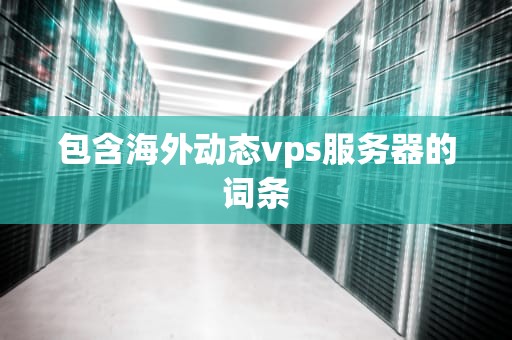 包含海外动态vps服务器的词条