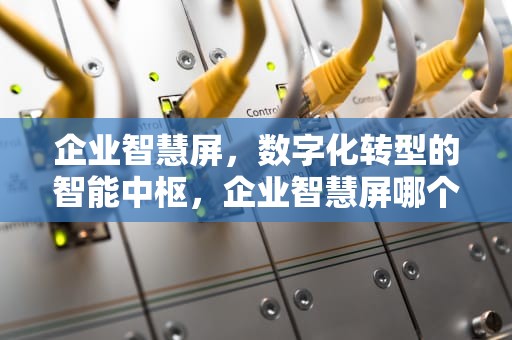 企业智慧屏，数字化转型的智能中枢，企业智慧屏哪个品牌好