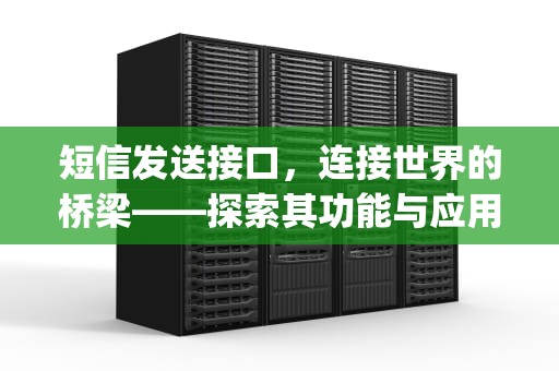短信发送接口，连接世界的桥梁——探索其功能与应用，短信发送接口api