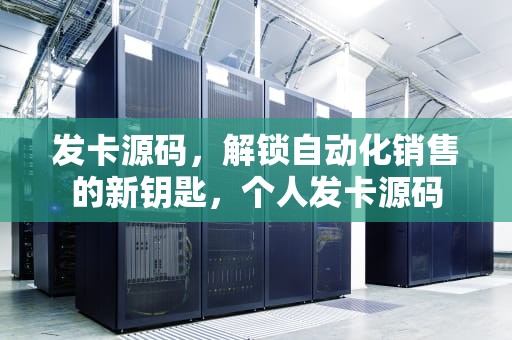 发卡源码，解锁自动化销售的新钥匙，个人发卡源码