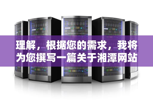理解，根据您的需求，我将为您撰写一篇关于湘潭网站SEO的深度文章。内容将涵盖湘潭网站SEO的重要性、优化策略、实施步骤以及预期效果等。，湘潭网站建设平台有哪些