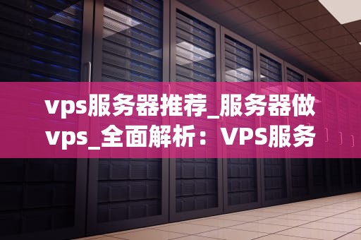 vps服务器推荐_服务器做vps_全面解析：VPS服务器推荐