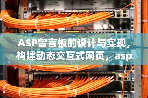 ASP留言板的设计与实现，构建动态交互式网页，asp留言板的设计与实现