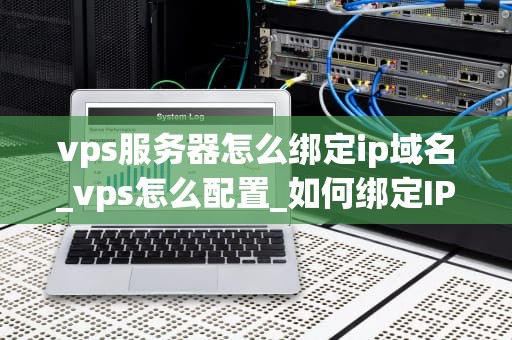 vps服务器怎么绑定ip域名_vps怎么配置_如何绑定IP域名到VPS服务器