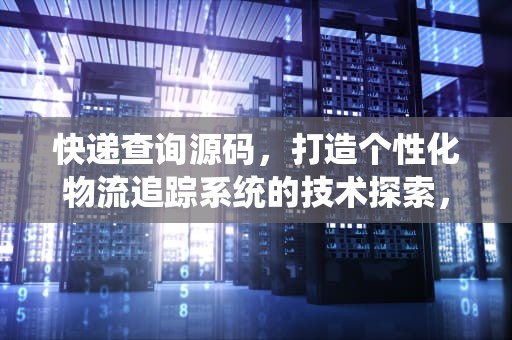 快递查询源码，打造个性化物流追踪系统的技术探索，快递查询源码网站