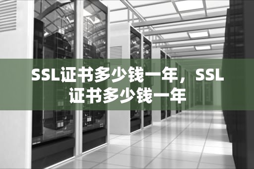 SSL证书多少钱一年，SSL证书多少钱一年