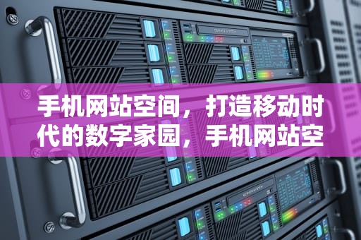 手机网站空间，打造移动时代的数字家园，手机网站空间不足
