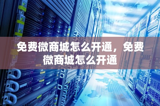 免费微商城怎么开通，免费微商城怎么开通