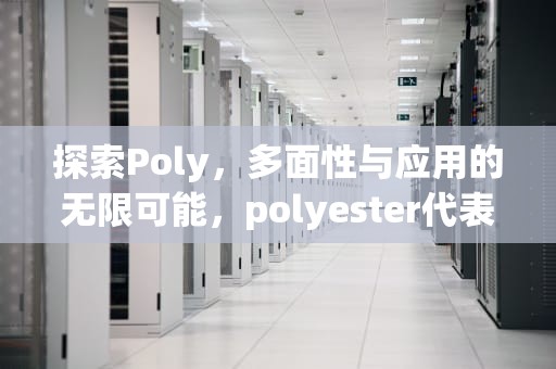 探索Poly，多面性与应用的无限可能，polyester代表什么面料