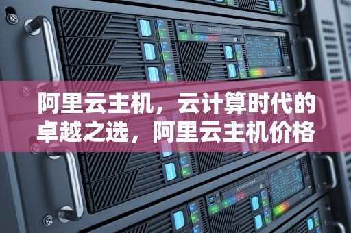 阿里云主机，云计算时代的卓越之选，阿里云主机价格