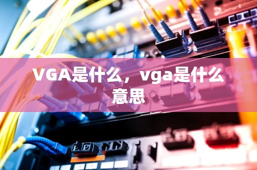VGA是什么，vga是什么意思