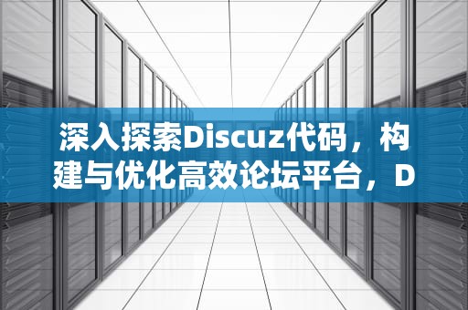 深入探索Discuz代码，构建与优化高效论坛平台，Discuz代码