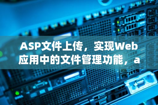 ASP文件上传，实现Web应用中的文件管理功能，asp文件上传与下载