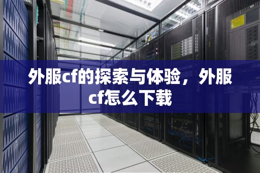 外服cf的探索与体验，外服cf怎么下载