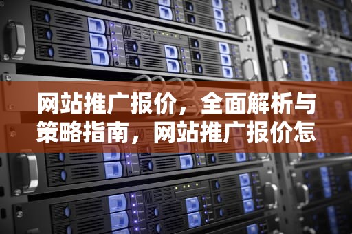 网站推广报价，全面解析与策略指南，网站推广报价怎么做